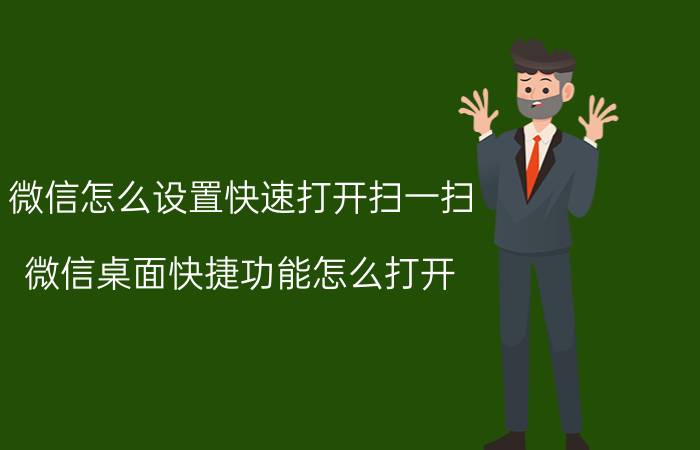 微信怎么设置快速打开扫一扫 微信桌面快捷功能怎么打开？